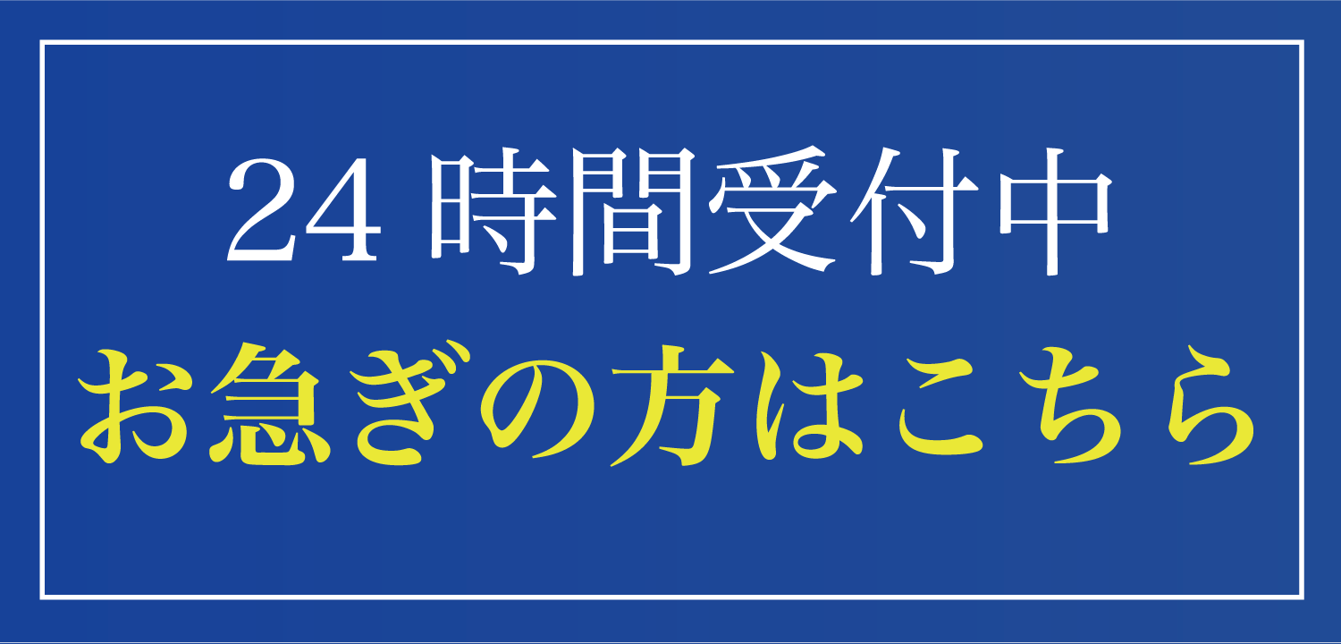 24時間受付中 お急ぎの方はこちら